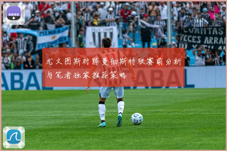 尤文图斯对阵曼彻斯特联赛前分析与笔者独家推荐策略