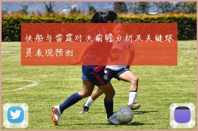 快船与雷霆对决前瞻分析及关键球员表现预测